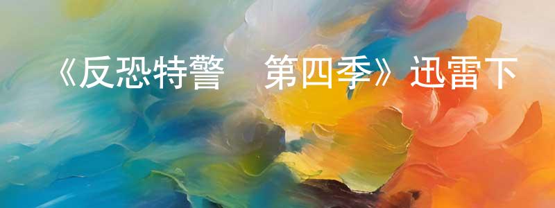 《反恐特警組第四季》迅雷下載/在線觀看-犯罪歷史-美劇天堂 陳杏園的blog